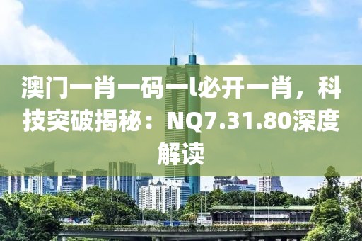 澳门一肖一码一l必开一肖，科技突破揭秘：NQ7.31.80深度解读