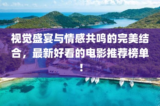 视觉盛宴与情感共鸣的完美结合，最新好看的电影推荐榜单！