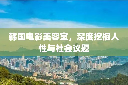 韩国电影美容室，深度挖掘人性与社会议题