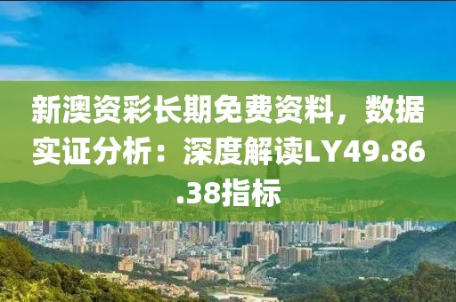 新澳资彩长期免费资料，数据实证分析：深度解读LY49.86.38指标
