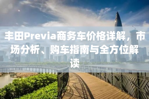 丰田Previa商务车价格详解，市场分析、购车指南与全方位解读