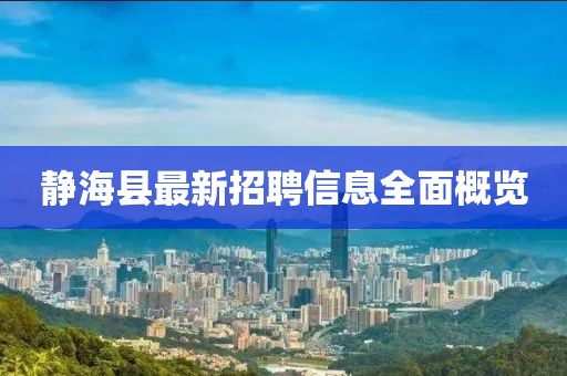 静海县最新招聘信息全面概览