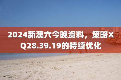 2024新澳六今晚资料，策略XQ28.39.19的持续优化