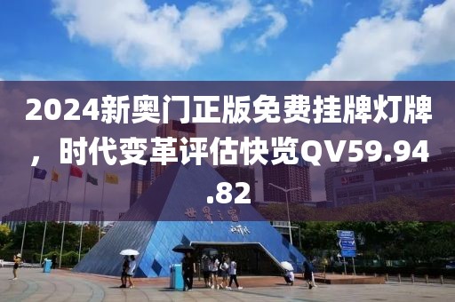2024新奥门正版免费挂牌灯牌，时代变革评估快览QV59.94.82