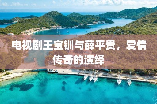 电视剧王宝钏与薛平贵，爱情传奇的演绎