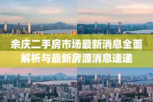 余庆二手房市场最新消息全面解析与最新房源消息速递