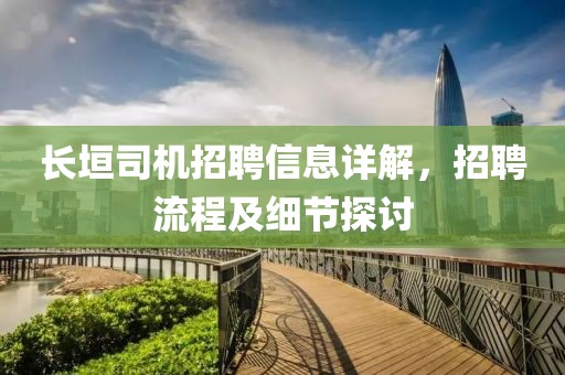 长垣司机招聘信息详解，招聘流程及细节探讨