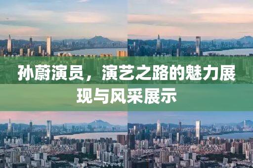 孙蔚演员，演艺之路的魅力展现与风采展示