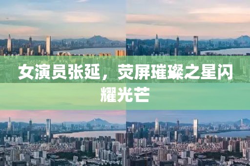 女演员张延，荧屏璀璨之星闪耀光芒