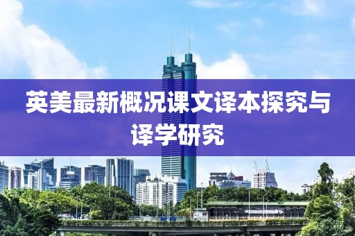 英美最新概况课文译本探究与译学研究