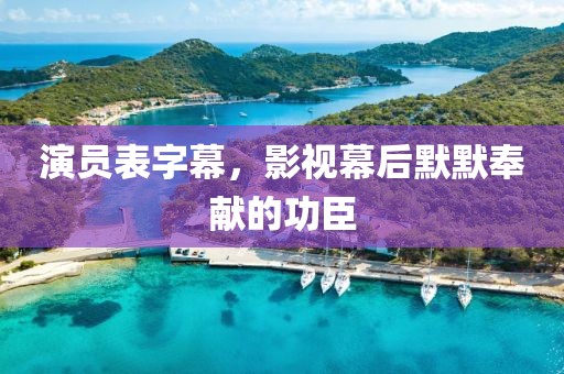 演员表字幕，影视幕后默默奉献的功臣