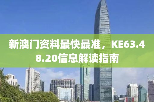 新澳门资料最快最准，KE63.48.20信息解读指南
