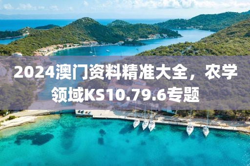 2024澳门资料精准大全，农学领域KS10.79.6专题