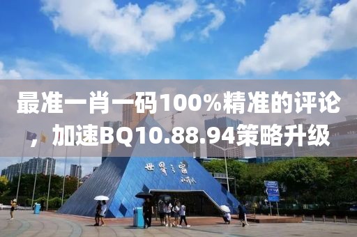 最准一肖一码100%精准的评论，加速BQ10.88.94策略升级