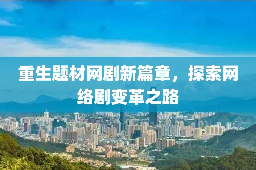重生题材网剧新篇章，探索网络剧变革之路