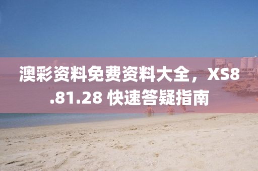 澳彩资料免费资料大全，XS8.81.28 快速答疑指南