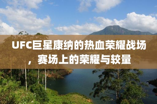 UFC巨星康纳的热血荣耀战场，赛场上的荣耀与较量