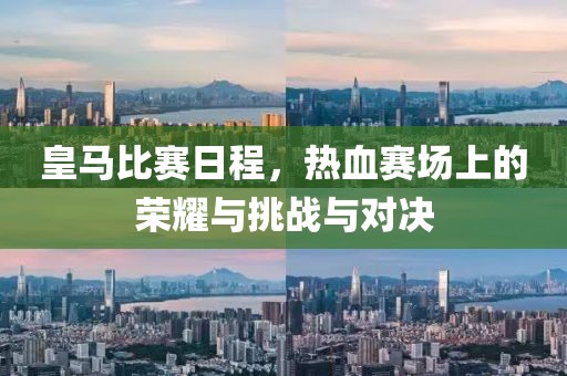 皇马比赛日程，热血赛场上的荣耀与挑战与对决