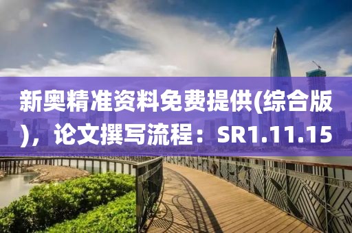 新奥精准资料免费提供(综合版)，论文撰写流程：SR1.11.15
