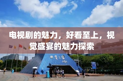 电视剧的魅力，好看至上，视觉盛宴的魅力探索