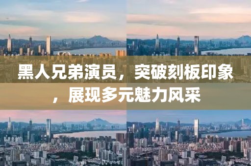 黑人兄弟演员，突破刻板印象，展现多元魅力风采