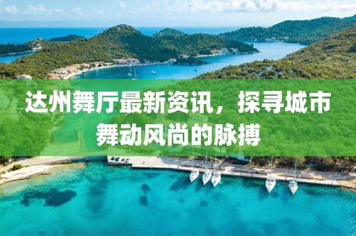 达州舞厅最新资讯，探寻城市舞动风尚的脉搏