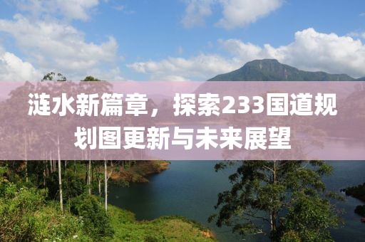 涟水新篇章，探索233国道规划图更新与未来展望