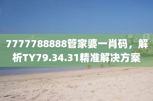 7777788888管家婆一肖码，解析TY79.34.31精准解决方案