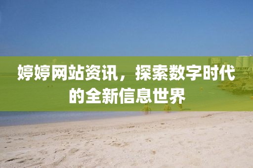 婷婷网站资讯，探索数字时代的全新信息世界
