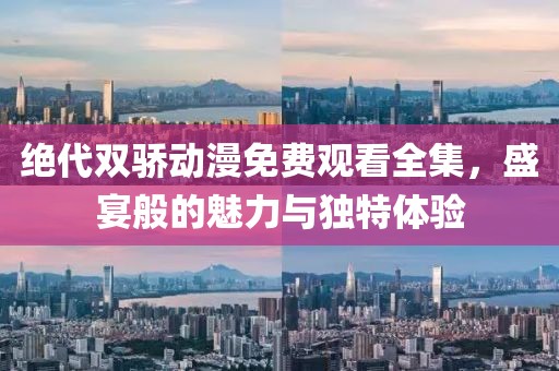 绝代双骄动漫免费观看全集，盛宴般的魅力与独特体验