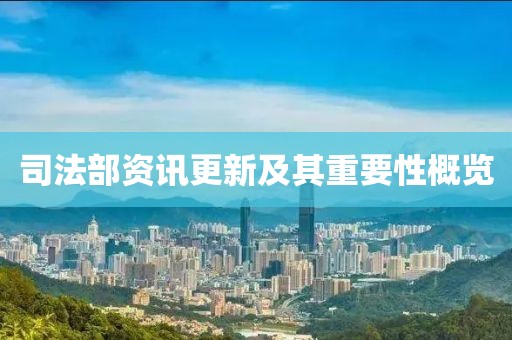 司法部资讯更新及其重要性概览