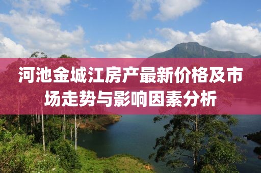 河池金城江房产最新价格及市场走势与影响因素分析