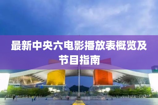 最新中央六电影播放表概览及节目指南
