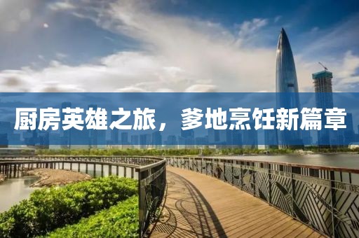 厨房英雄之旅，爹地烹饪新篇章