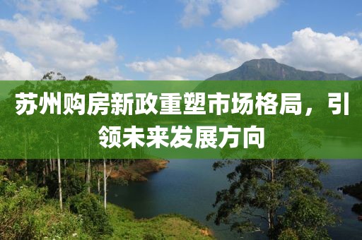 苏州购房新政重塑市场格局，引领未来发展方向