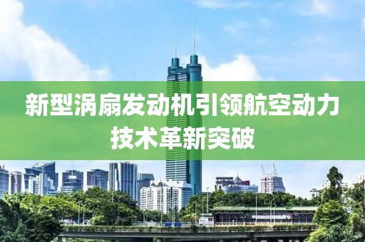 新型涡扇发动机引领航空动力技术革新突破