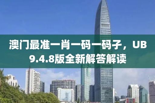 澳门最准一肖一码一码孑，UB9.4.8版全新解答解读