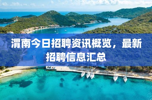渭南今日招聘资讯概览，最新招聘信息汇总