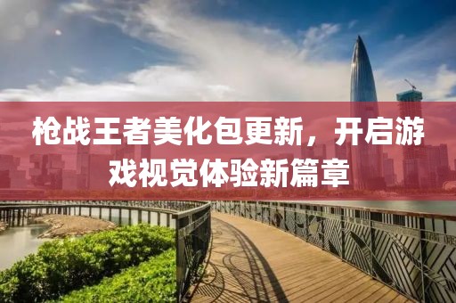 枪战王者美化包更新，开启游戏视觉体验新篇章
