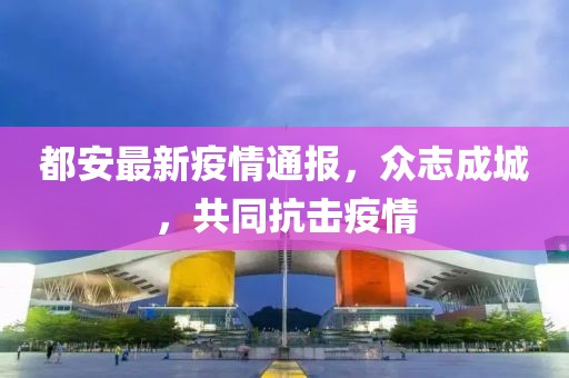 都安最新疫情通报，众志成城，共同抗击疫情