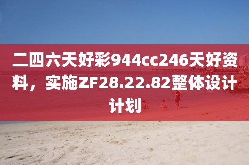 二四六天好彩944cc246天好资料，实施ZF28.22.82整体设计计划