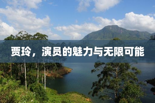 贾玲，演员的魅力与无限可能