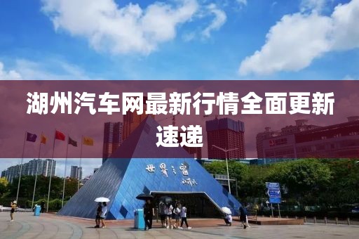 湖州汽车网最新行情全面更新速递