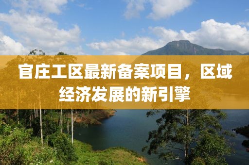 官庄工区最新备案项目，区域经济发展的新引擎
