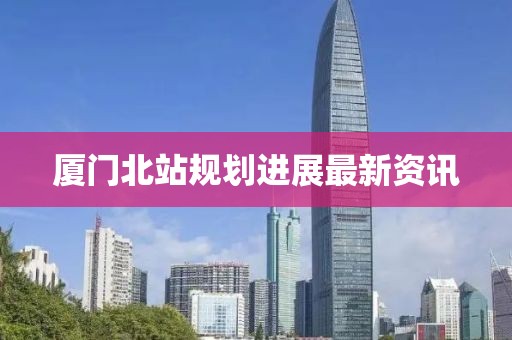 厦门北站规划进展最新资讯