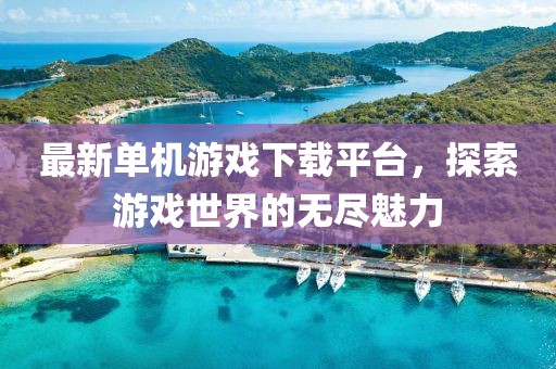 最新单机游戏下载平台，探索游戏世界的无尽魅力