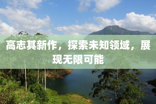 高志其新作，探索未知领域，展现无限可能