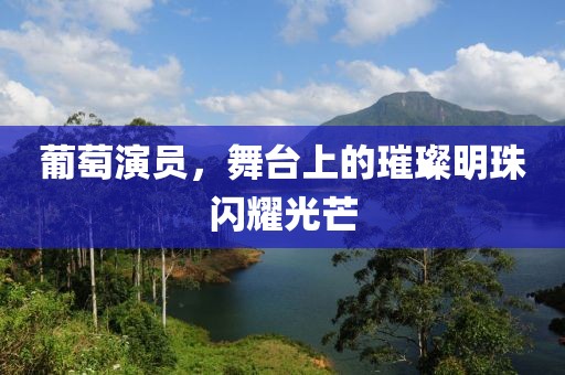 葡萄演员，舞台上的璀璨明珠闪耀光芒