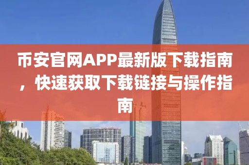 币安官网APP最新版下载指南，快速获取下载链接与操作指南