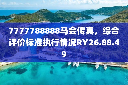 7777788888马会传真，综合评价标准执行情况RY26.88.49